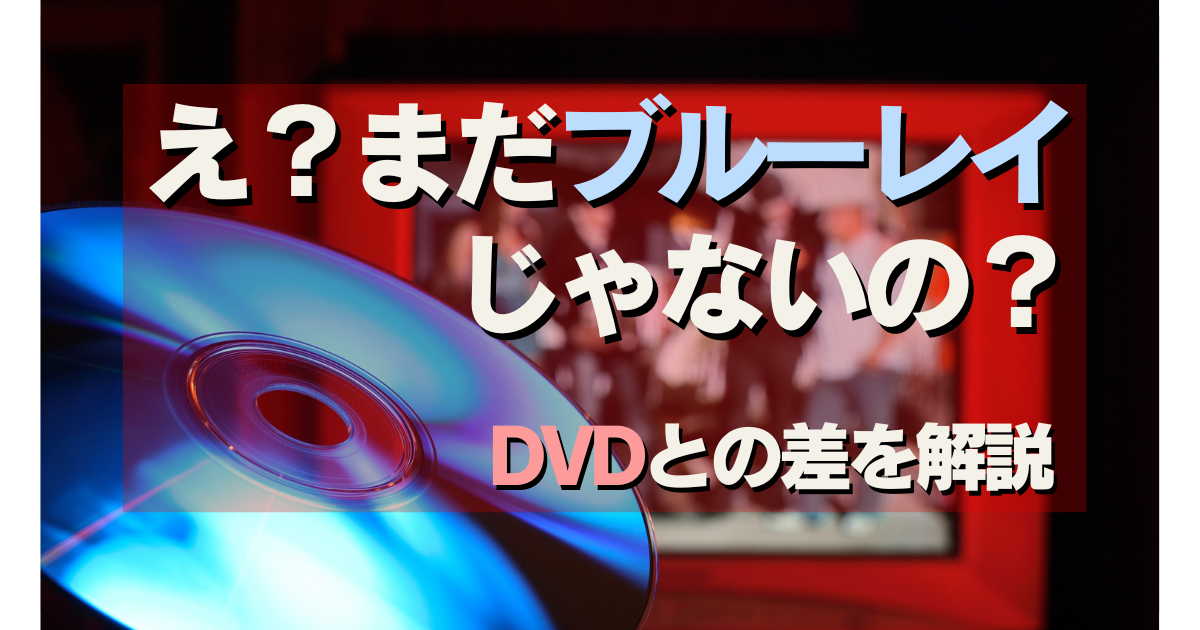 どっちが買い？DVDとブルーレイ…２つの差をわかりやすく解説