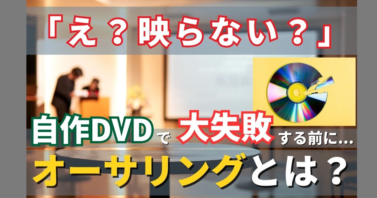 【絶対確認！】自作DVDを上映…忘れちゃいけない“オーサリング”とは？